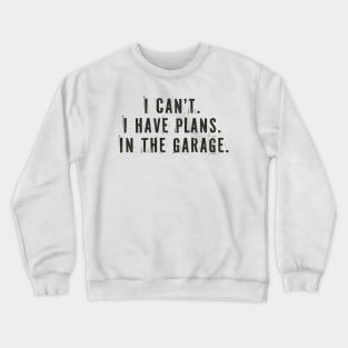 I Cant I Have Plans In The Garage Crewneck Sweatshirt